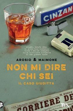 Non mi dire chi sei. Il caso Giuditta - Erica Arosio, Giorgio Maimone - Libro TEA 2016, Narrativa Tea | Libraccio.it