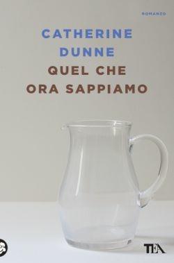 Quel che ora sappiamo - Catherine Dunne - Libro TEA 2016, Le rose TEA | Libraccio.it