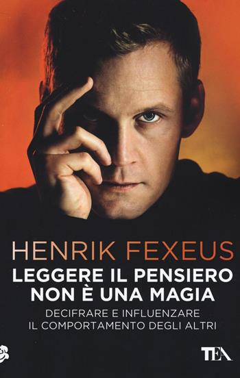 Leggere il pensiero non è una magia. Decifrare e influenzare il comportamento degli altri - Henrik Fexeus - Libro TEA 2016, Tea pratica | Libraccio.it