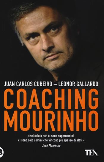 Coaching Mourinho. Tecniche e strategie vincenti del più grande allenatore del mondo - Juan C. Cubeiro, Leonor Gallardo - Libro TEA 2016, Tea pratica | Libraccio.it