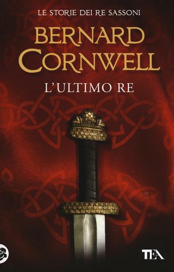 L'ultimo re. Le storie dei re sassoni. Vol. 1 - Bernard Cornwell - Libro TEA 2016, Best TEA | Libraccio.it