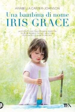 Una bambina di nome Iris Grace - Arabella Carter-Johnson - Libro TEA 2017, TEA Varia | Libraccio.it