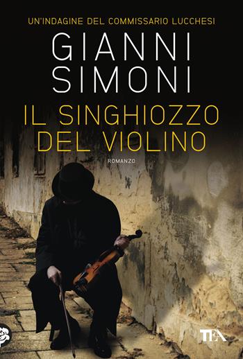 Il singhiozzo del violino. Un'indagine del commissario Lucchesi - Gianni Simoni - Libro TEA 2019, Narrativa Tea | Libraccio.it