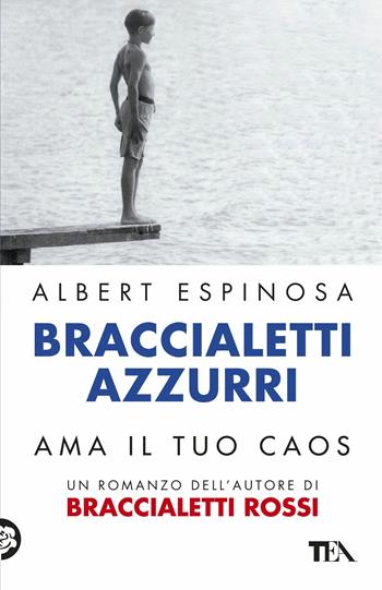Braccialetti azzurri. Ama il tuo caos - Albert Espinosa - Libro TEA 2017, Teadue | Libraccio.it