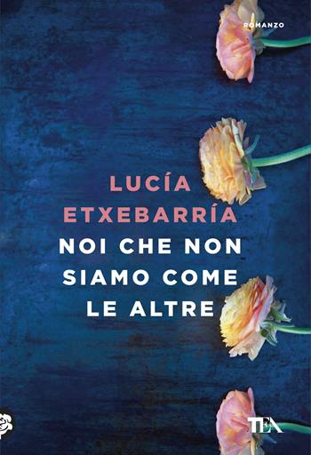 Noi che non siamo come le altre - Lucía Etxebarría - Libro TEA 2017, Le rose TEA | Libraccio.it