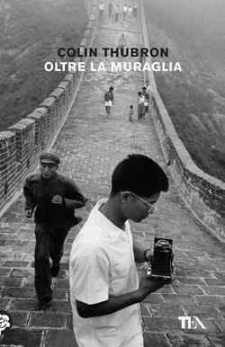 Oltre la muraglia. Un viaggio in Cina - Colin Thubron - Libro TEA 2017, Tea Trenta | Libraccio.it