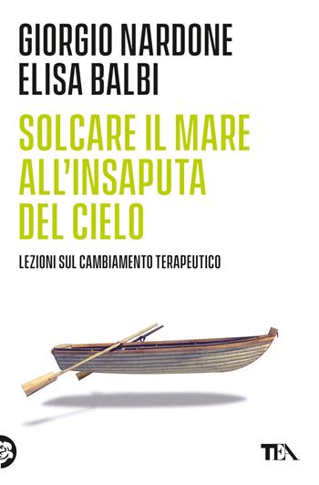 Solcare il mare all'insaputa del cielo. Lezioni sul cambiamento terapeutico - Giorgio Nardone, Elisa Balbi - Libro TEA 2017, Varia best seller | Libraccio.it