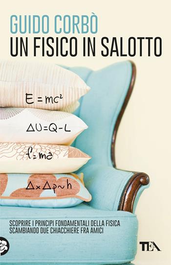 Un fisico in salotto. Scoprire i principi fondamentali della fisica, scambiando due chiacchiere fra amici - Guido Corbò - Libro TEA 2017, Saggistica TEA | Libraccio.it