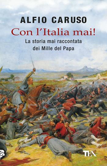 Con l'Italia mai! La storia mai raccontata dei Mille del papa - Alfio Caruso - Libro TEA 2017, Saggistica TEA | Libraccio.it