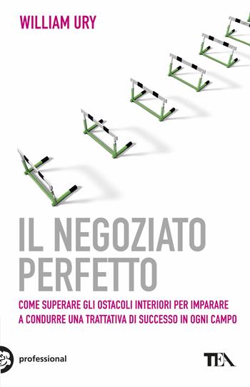 Il negoziato perfetto. L'arte della trattativa e della mediazione per ottenere ciò che si vuole, nel lavoro e nella vita - William Ury - Libro TEA 2017, Tea pratica | Libraccio.it