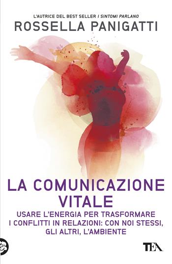 La comunicazione vitale. Usare l'energia per trasformare i conflitti in relazioni: con noi stessi, gli altri e l'ambiente - Rossella Panigatti - Libro TEA 2017, TEA Varia | Libraccio.it