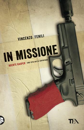 In missione. Agente Kasper. Una vita sotto copertura - Vincenzo Fenili - Libro TEA 2018, Teadue | Libraccio.it