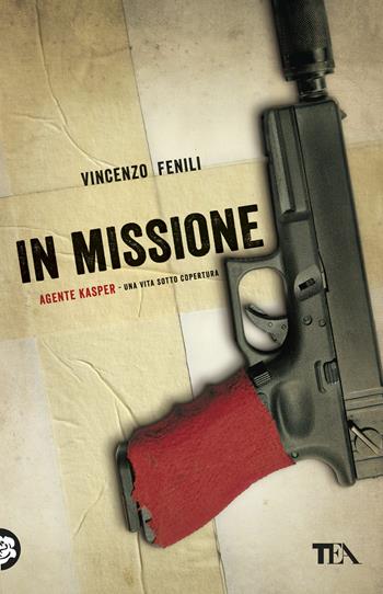 In missione. Agente Kasper. Una vita sotto copertura - Vincenzo Fenili - Libro TEA 2018, Teadue | Libraccio.it