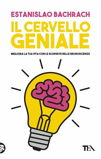 Il cervello geniale. Migliora la tua vita con le scoperte delle neuroscienze - Estanislao Bachrach - Libro TEA 2018, Tea pratica | Libraccio.it