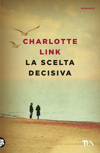 La scelta decisiva - Charlotte Link - Libro TEA 2018, Le rose TEA | Libraccio.it