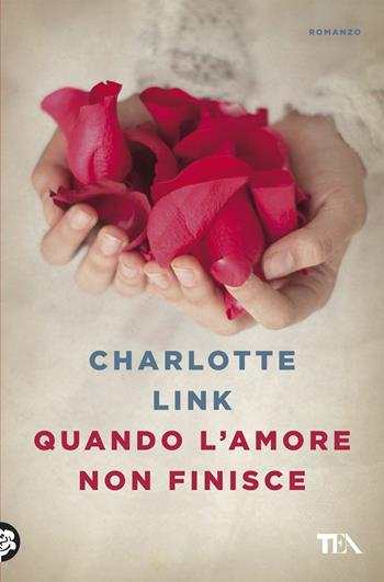 Quando l'amore non finisce - Charlotte Link - Libro TEA 2018, Le rose TEA | Libraccio.it