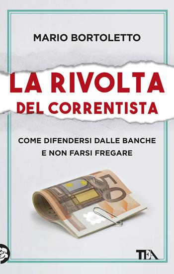 La rivolta del correntista. Come difendersi dalle banche e non farsi fregare - Mario Bortoletto - Libro TEA 2018, Saggistica TEA | Libraccio.it