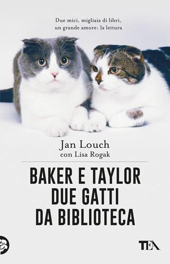 Baker & Taylor, due gatti da biblioteca - Jan Louch, Lisa Rogak - Libro TEA 2018, TEA pet | Libraccio.it