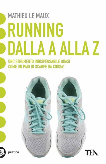 Running: dalla A alla Z - Mathieu Le Maux - Libro TEA 2018, Tea pratica | Libraccio.it