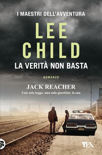La verità non basta - Lee Child - Libro TEA 2018, I maestri dell'avventura | Libraccio.it