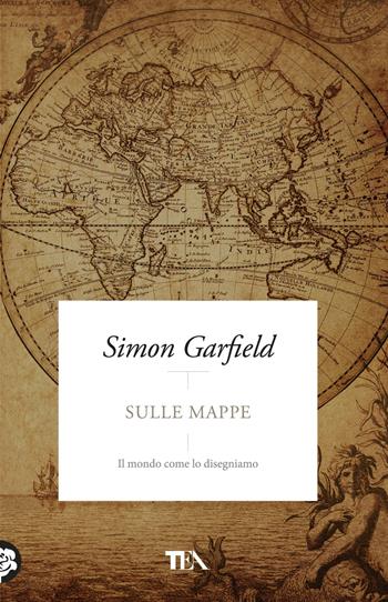 Sulle mappe. Il mondo come lo disegniamo - Simon Garfield - Libro TEA 2018, Pazzi per i libri | Libraccio.it