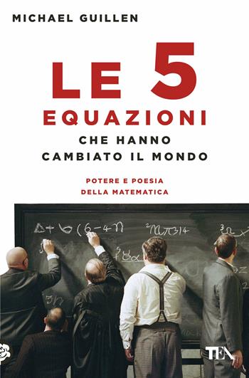 Le cinque equazioni che hanno cambiato il mondo. Potere e poesia della matematica - Michael Guillen - Libro TEA 2018, Saggi best seller | Libraccio.it