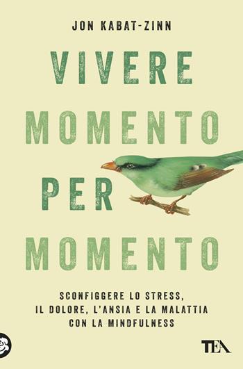 Vivere momento per momento. Sconfiggere lo stress, il dolore, l'ansia e la malattia con la mindfulness - Jon Kabat-Zinn - Libro TEA 2018, Saggi best seller | Libraccio.it