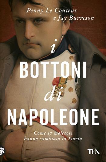 I bottoni di Napoleone. Come 17 molecole hanno cambiato la storia - Penny Le Couteur, Jay Burreson - Libro TEA 2018, Saggi best seller | Libraccio.it