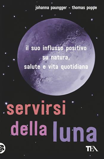 Servirsi della luna. Il suo flusso positivo su natura, salute e vita quotidiana - Johanna Paungger, Thomas Poppe - Libro TEA 2018, Saggi best seller | Libraccio.it