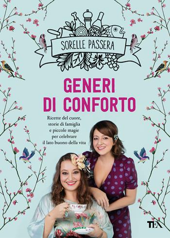 Generi di conforto. Ricette del cuore, storie di famiglia e piccole magie per celebrare il lato buono della vita - Sorelle Passera - Libro TEA 2018, TEA Varia | Libraccio.it