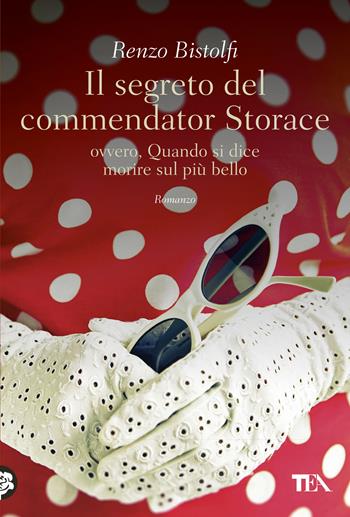 Il segreto del commendator Storace. Ovvero, quando si dice morire sul più bello - Renzo Bistolfi - Libro TEA 2018, Narrativa Tea | Libraccio.it