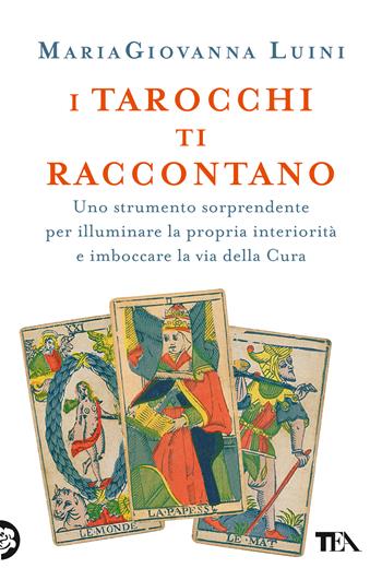 I tarocchi ti raccontano. Uno strumento sorprendente per illuminare la propria interiorità e imboccare la via della cura - MariaGiovanna Luini - Libro TEA 2020, Varia best seller | Libraccio.it