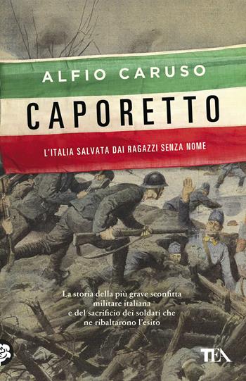Caporetto. L'Italia salvata dai ragazzi senza nome - Alfio Caruso - Libro TEA 2018, Saggistica TEA | Libraccio.it