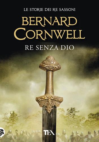 Re senza Dio. Le storie dei re sassoni - Bernard Cornwell - Libro TEA 2018, Tea più | Libraccio.it