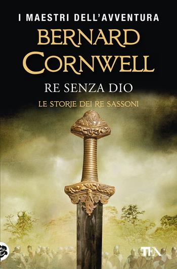 Re senza Dio. Le storie dei re sassoni - Bernard Cornwell - Libro TEA 2018, Tea più | Libraccio.it