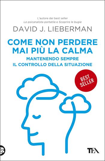 Come non perdere mai più la calma. Mantenendo sempre il controllo della situazione - David J. Lieberman - Libro TEA 2020, TEA Varia | Libraccio.it