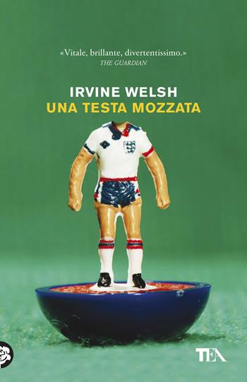 Una testa mozzata - Irvine Welsh - Libro TEA 2019, Tea Trenta | Libraccio.it