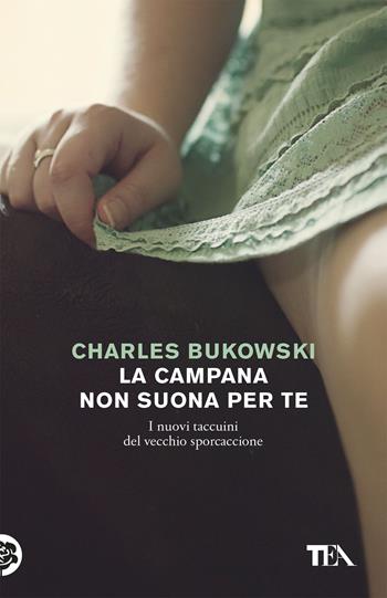 La campana non suona per te. I nuovi taccuini del vecchio sporcaccione - Charles Bukowski - Libro TEA 2019, Tea Trenta | Libraccio.it