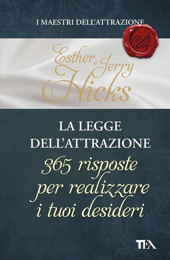 La legge dell'attrazione. 365 risposte per realizzare i tuoi desideri - Esther Hicks, Jerry Hicks - Libro TEA 2019, I maestri dell'attrazione | Libraccio.it