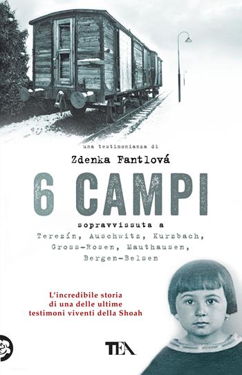 6 campi. Sopravvissuta a Terezín, Auschwitz, Kurzbach, Gross-Rosen, Mauthausen e Bergen-Belsen - Zdenka Fantlová - Libro TEA 2019, Teadue | Libraccio.it