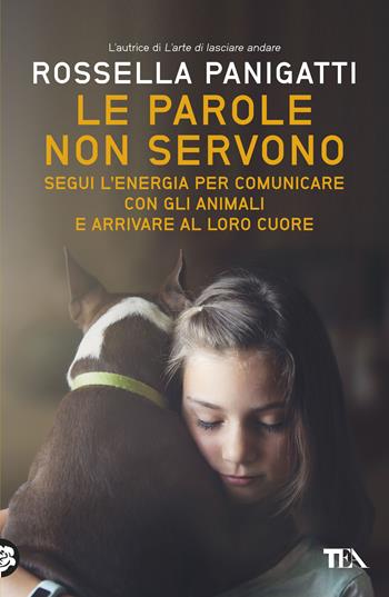 Le parole non servono. Segui l’energia per comunicare con gli animali e arrivare al loro cuore - Rossella Panigatti - Libro TEA 2019, TEA Varia | Libraccio.it