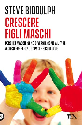 Crescere figli maschi. Perché i maschi sono diversi e come aiutarli a crescere sereni, capaci e sicuri di sé - Steve Biddulph - Libro TEA 2019, Varia best seller | Libraccio.it