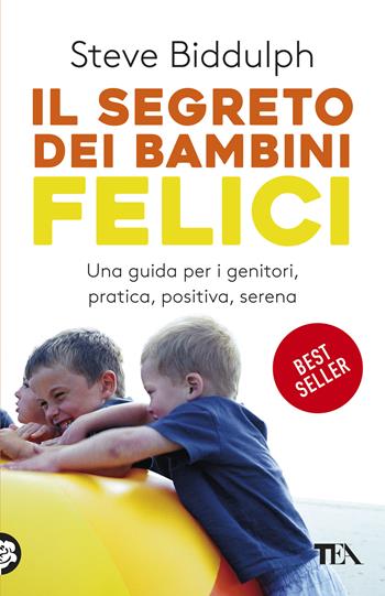 Il segreto dei bambini felici - Steve Biddulph - Libro TEA 2019, Tea pratica | Libraccio.it