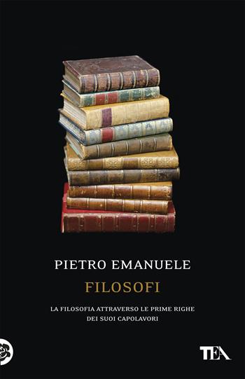 Filosofi. La filosofia attraverso le prime righe dei suoi capolavori - Pietro Emanuele - Libro TEA 2019, Saggistica TEA | Libraccio.it