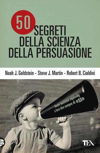 50 segreti della scienza della persuasione - Noah J. Goldstein, Steve J. Martin, Robert B. Cialdini - Libro TEA 2019, Saggi best seller | Libraccio.it