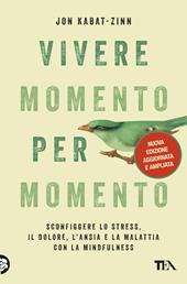 Vivere momento per momento. Sconfiggere lo stress, il dolore, l'ansia e la malattia con la mindfulness. Nuova ediz.