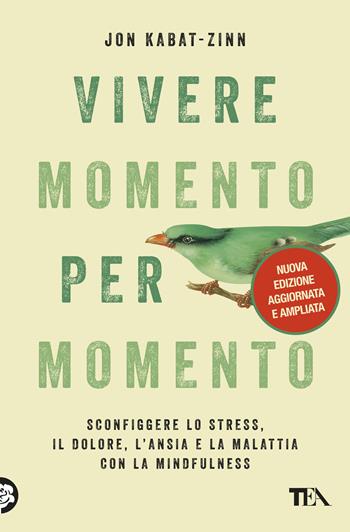 Vivere momento per momento. Sconfiggere lo stress, il dolore, l'ansia e la malattia con la mindfulness. Nuova ediz. - Jon Kabat-Zinn - Libro TEA 2019, Saggi best seller | Libraccio.it