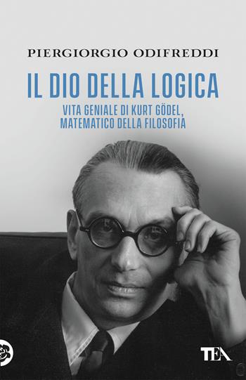Il dio della logica. Vita geniale di Kurt Gödel, matematico della filosofia - Piergiorgio Odifreddi - Libro TEA 2019, Saggistica TEA | Libraccio.it