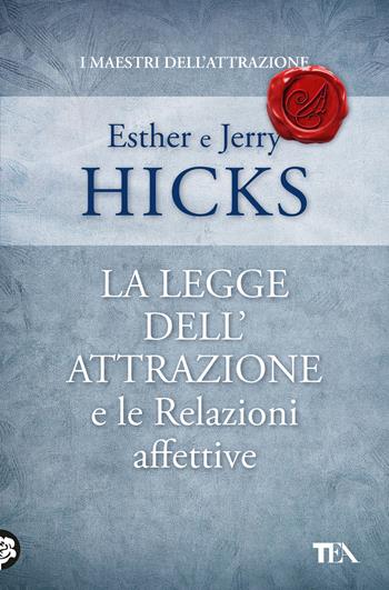 La legge dell'attrazione e le relazioni affettive - Esther Hicks, Jerry Hicks - Libro TEA 2019, I maestri dell'attrazione | Libraccio.it