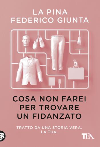 Cosa non farei per trovare un fidanzato. Tratto da una storia vera. La tua - La Pina, Federico Giunta - Libro TEA 2020, SuperTEA | Libraccio.it